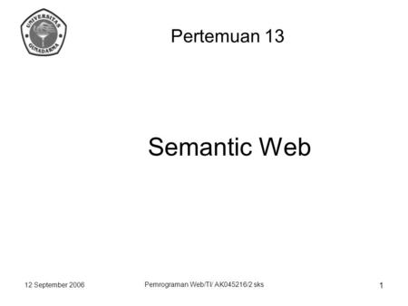 12 September 2006 Pemrograman Web/TI/ AK045216/2 sks 1 Semantic Web Pertemuan 13.