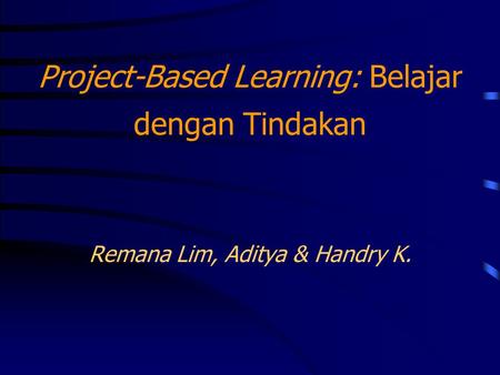 Project-Based Learning: Belajar dengan Tindakan Remana Lim, Aditya & Handry K.