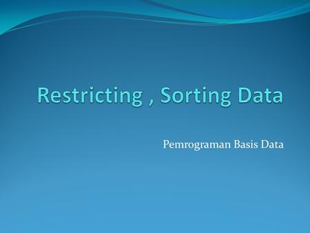 Pemrograman Basis Data. Restricting Why ? Karena tidak semua data kita perlukan. Hanya data tertentu yang akan ditampilkan sesuai kebutuhan.