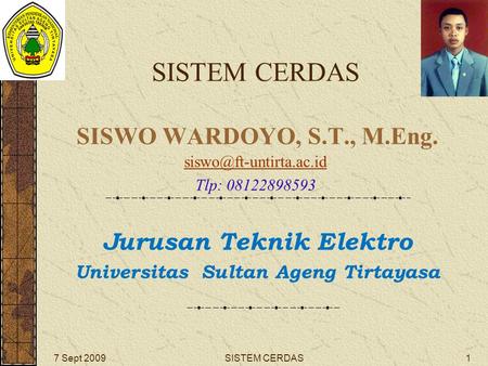 SISTEM CERDAS SISWO WARDOYO, S.T., M.Eng. Jurusan Teknik Elektro Universitas Sultan Ageng Tirtayasa 1SISTEM CERDAS7 Sept 2009 Tlp:
