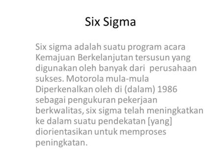 Six Sigma Six sigma adalah suatu program acara Kemajuan Berkelanjutan tersusun yang digunakan oleh banyak dari perusahaan sukses. Motorola mula-mula Diperkenalkan.