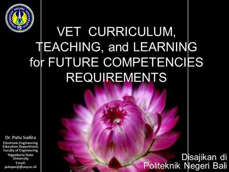 VET CURRICULUM, TEACHING, and LEARNING for FUTURE COMPETENCIES REQUIREMENTS Dr. Putu Sudira Electronic Engineering Education Department, Faculty of Engineering.