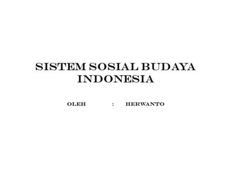 SISTEM SOSIAL BUDAYA INDONESIA Oleh : herwanto