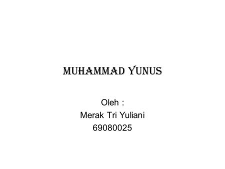 MUHAMMAD YUNUS Oleh : Merak Tri Yuliani 69080025.