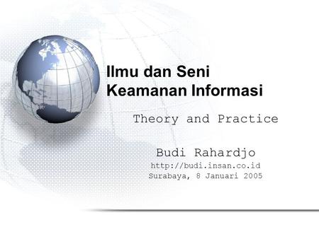 Ilmu dan Seni Keamanan Informasi Theory and Practice Budi Rahardjo  Surabaya, 8 Januari 2005.