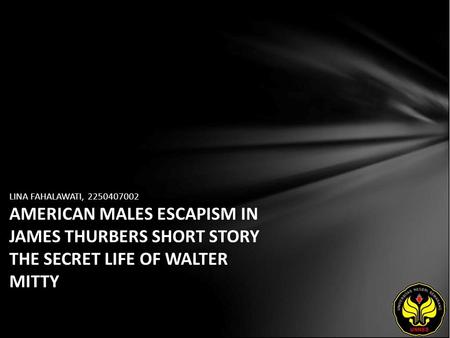 LINA FAHALAWATI, 2250407002 AMERICAN MALES ESCAPISM IN JAMES THURBERS SHORT STORY THE SECRET LIFE OF WALTER MITTY.