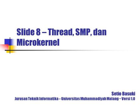 Slide 8 – Thread, SMP, dan Microkernel Setio Basuki Jurusan Teknik Informatika – Universitas Muhammadiyah Malang ~ Versi 1.0.