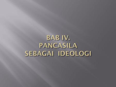 BAB IV. PANCASILA SEBAGAI IDEOLOGI