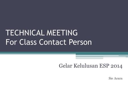 TECHNICAL MEETING For Class Contact Person Gelar Kelulusan ESP 2014 Sie Acara.