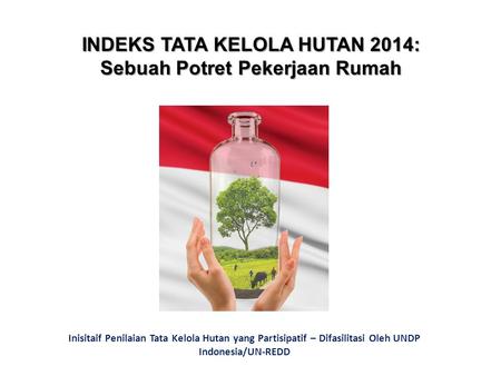 INDEKS TATA KELOLA HUTAN 2014: Sebuah Potret Pekerjaan Rumah