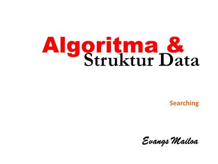 Algoritma & Struktur Data Searching Evangs Mailoa.