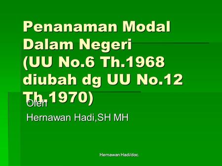 Hernawan Hadi/doc. Penanaman Modal Dalam Negeri (UU No.6 Th.1968 diubah dg UU No.12 Th.1970) Oleh Hernawan Hadi,SH MH.