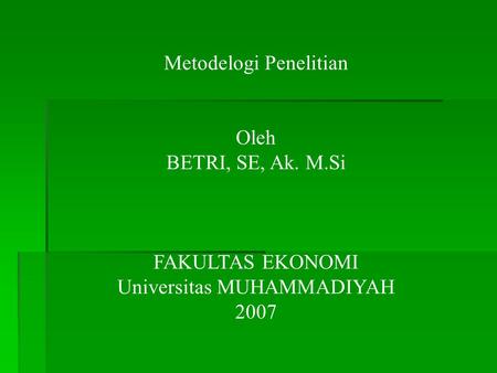 Metodelogi Penelitian Oleh BETRI, SE, Ak. M.Si FAKULTAS EKONOMI Universitas MUHAMMADIYAH 2007.