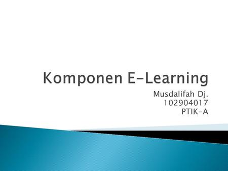 Komponen E-Learning Musdalifah Dj. 102904017 PTIK-A.