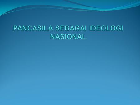 PANCASILA SEBAGAI IDEOLOGI NASIONAL