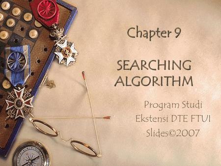 Chapter 9 SEARCHING ALGORITHM Program Studi Ekstensi DTE FTUI Slides © 2007.