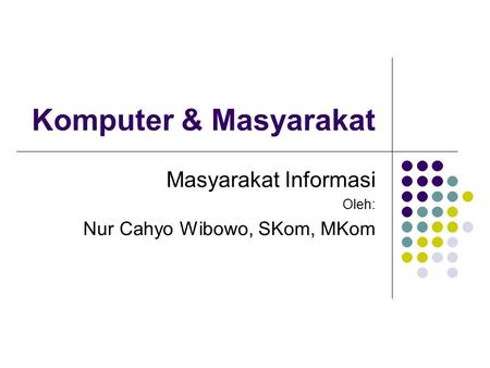 Komputer & Masyarakat Masyarakat Informasi Oleh: Nur Cahyo Wibowo, SKom, MKom.