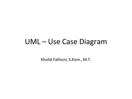 UML – Use Case Diagram Kholid Fathoni, S.Kom., M.T.