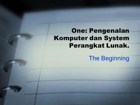 One: Pengenalan Komputer dan System Perangkat Lunak. The Beginning.