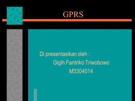 GPRS Di presentasikan oleh : Gigih Fantriko Triwobowo M3304014.