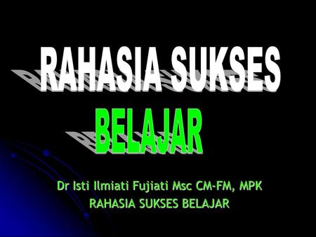 Dr Isti Ilmiati Fujiati Msc CM-FM, MPK RAHASIA SUKSES BELAJAR