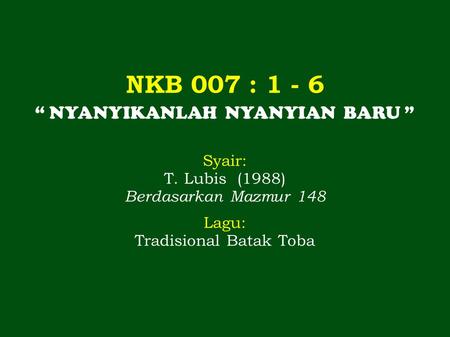 NKB 007 : “ NYANYIKANLAH NYANYIAN BARU ” Syair: T. Lubis (1988)