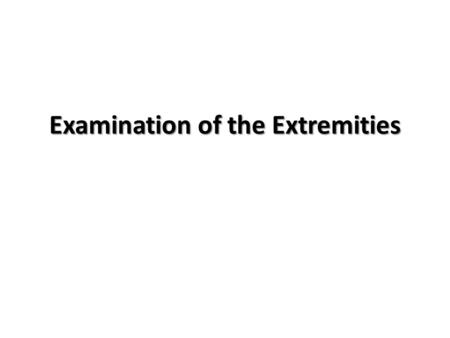 Examination of the Extremities. PERHATIAN UMUM 1.Pasien tidak memakai pakaian atau baju panjang selama pemeriksaan 2.Beberapa bagian mungkin tidak dilakukan.