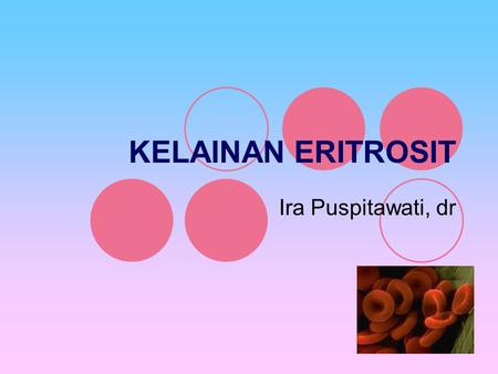 KELAINAN ERITROSIT Ira Puspitawati, dr.