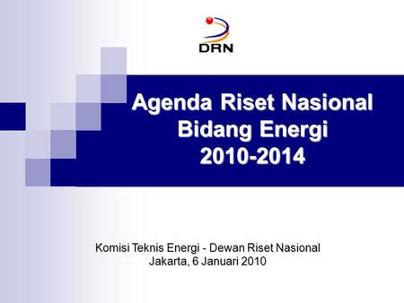 Agenda Riset Nasional Bidang Energi 2010-2014 Komisi Teknis Energi - Dewan Riset Nasional Jakarta, 6 Januari 2010.