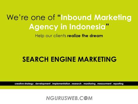 We’re one of “Inbound Marketing Agency in Indonesia” Help our clients realize the dream creative strategy. development. implementation. research. monitoring.