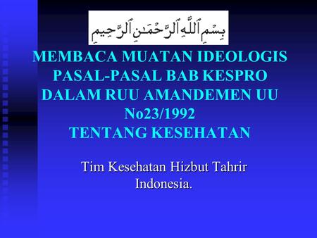 MEMBACA MUATAN IDEOLOGIS PASAL-PASAL BAB KESPRO DALAM RUU AMANDEMEN UU No23/1992 TENTANG KESEHATAN Tim Kesehatan Hizbut Tahrir Indonesia.