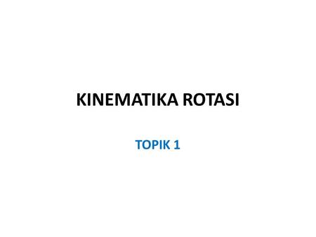 KINEMATIKA ROTASI TOPIK 1.