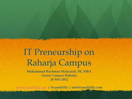 IT Preneurship on Raharja Campus Muhammad Rachman Mulyandi, SE, MBA Green Campus Raharja 24 Mei 2012