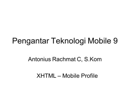Pengantar Teknologi Mobile 9 Antonius Rachmat C, S.Kom XHTML – Mobile Profile.
