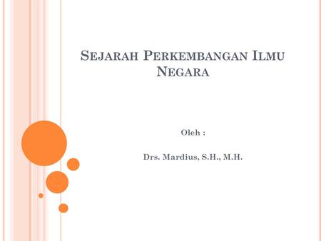 S EJARAH P ERKEMBANGAN I LMU N EGARA Oleh : Drs. Mardius, S.H., M.H.