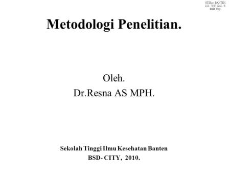 Metodologi Penelitian. Oleh. Dr.Resna AS MPH. Sekolah Tinggi Ilmu Kesehatan Banten BSD- CITY, 2010. STIKes BANTEN. 021. 7587 1242 / 5. BSD City.