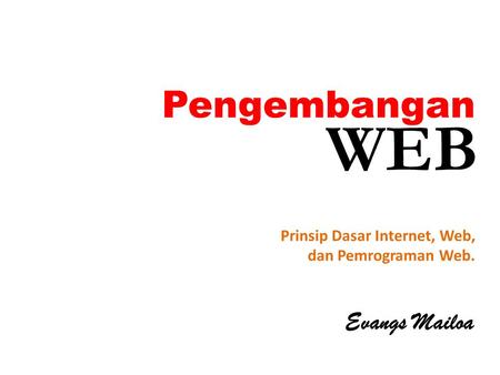 WEB Pengembangan Evangs Mailoa Prinsip Dasar Internet, Web,