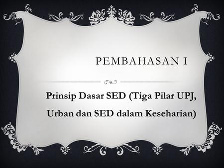 Prinsip Dasar SED (Tiga Pilar UPJ, Urban dan SED dalam Keseharian)