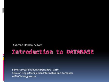 Akhmad Dahlan, S.Kom Semester Gasal Tahun Ajaran 2009 – 2010 Sekolah Tinggi Manajemen Informatika dan Komputer AMIKOM Yogyakarta.
