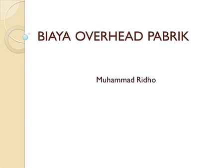 BIAYA OVERHEAD PABRIK Muhammad Ridho.