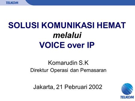 SOLUSI KOMUNIKASI HEMAT melalui VOICE over IP Komarudin S.K Jakarta, 21 Pebruari 2002 Direktur Operasi dan Pemasaran.