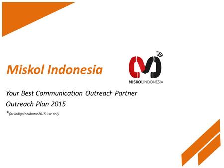 Miskol Indonesia Your Best Communication Outreach Partner Outreach Plan 2015 * for indigoincubator2015 use only.