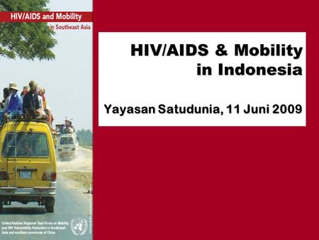 HIV/AIDS & Mobility in Indonesia Yayasan Satudunia, 11 Juni 2009.