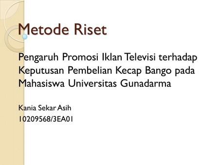 Metode Riset Pengaruh Promosi Iklan Televisi terhadap Keputusan Pembelian Kecap Bango pada Mahasiswa Universitas Gunadarma Kania Sekar Asih 10209568/3EA01.