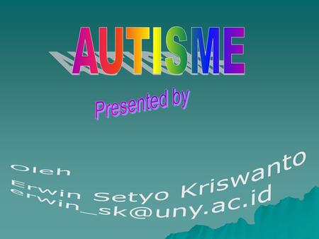 AUTISME Presented by Oleh Erwin Setyo Kriswanto erwin_sk@uny.ac.id.