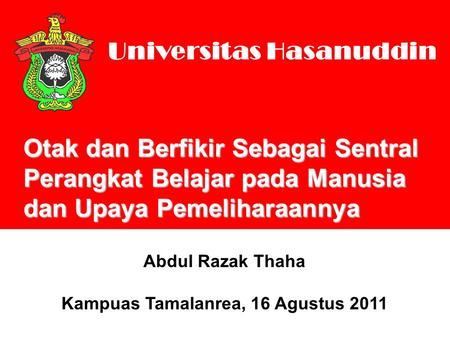 Universitas Hasanuddin Abdul Razak Thaha Kampuas Tamalanrea, 16 Agustus 2011 Otak dan Berfikir Sebagai Sentral Perangkat Belajar pada Manusia dan Upaya.