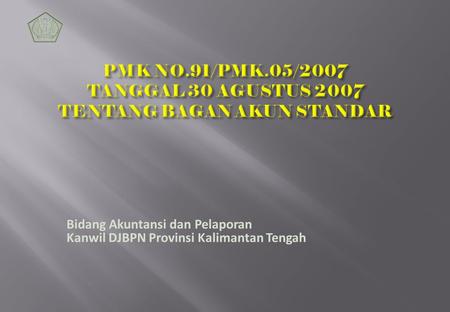 PMK NO.91/PMK.05/2007 TANGGAL 30 AGUSTUS 2007 TENTANG BAGAN AKUN STANDAR Bidang Akuntansi dan Pelaporan Kanwil DJBPN Provinsi Kalimantan Tengah.