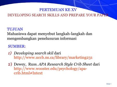 Slide 1 PERTEMUAN KE XV DEVELOPING SEARCH SKILLS AND PREPARE YOUR PAPER SUMBER: 1) Developing search skil dari