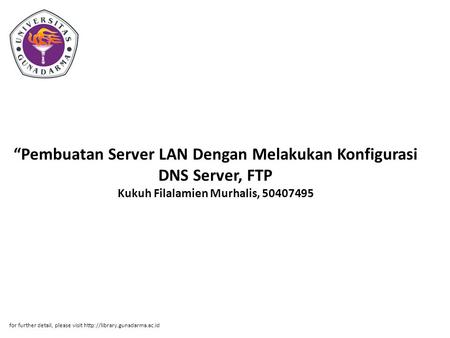 “Pembuatan Server LAN Dengan Melakukan Konfigurasi DNS Server, FTP Kukuh Filalamien Murhalis, 50407495 for further detail, please visit http://library.gunadarma.ac.id.