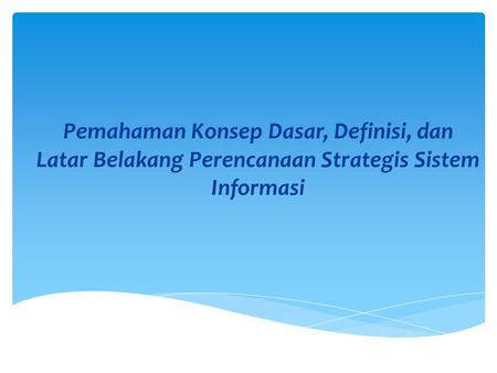 Tujuan Pembelajaran Memahami konsep dasar yang digunakan dalam perencanaan strategis sistem informasi (PSSI). Memahami komponen perencanaan strategis sistem.